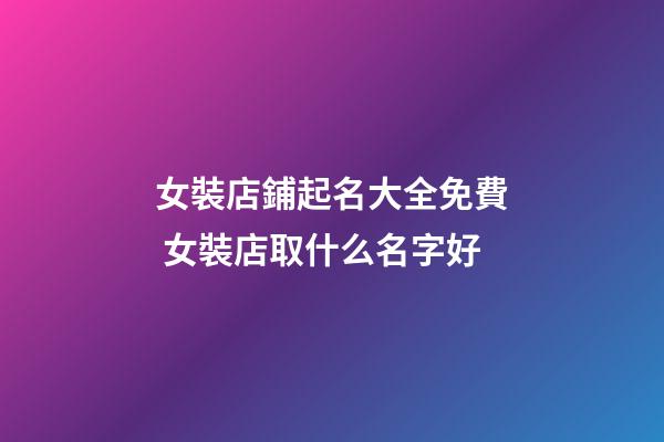 女裝店鋪起名大全免費 女裝店取什么名字好-第1張-店鋪起名-玄機派